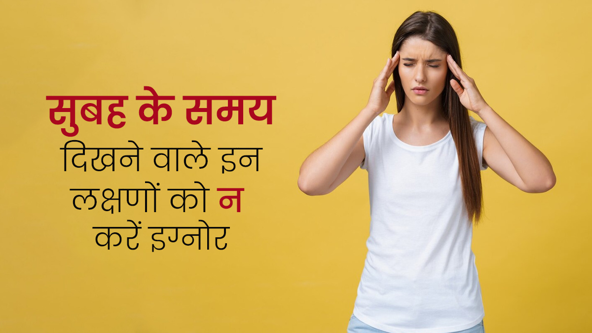 सुबह के दौरान शरीर में नजर आने वाले इन 6 लक्षणों को न करें नजरअंदाज, जानें एक्सपर्ट से 